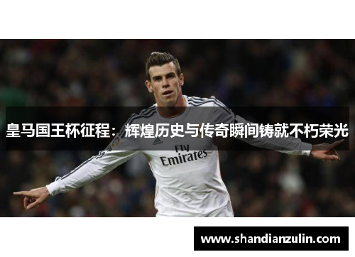 皇马国王杯征程:辉煌历史与传奇瞬间铸就不朽荣光 皇马国王杯征程:辉煌历史与传奇瞬间铸就不朽荣光