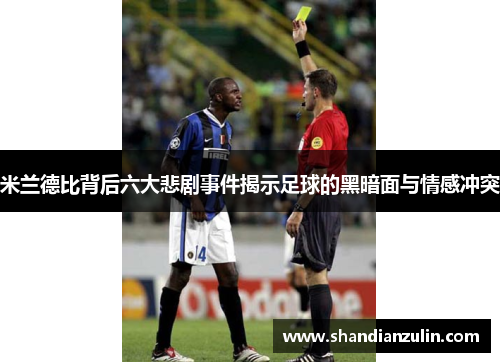 米兰德比背后六大悲剧事件揭示足球的黑暗面与情感冲突 米兰德比背后六大悲剧事件揭示足球的黑暗面与情感冲突