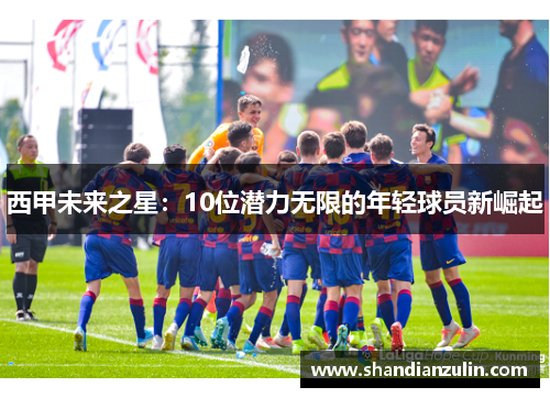 西甲未来之星:10位潜力无限的年轻球员新崛起 西甲未来之星:10位潜力无限的年轻球员新崛起