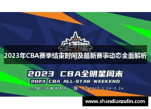 2023年CBA赛季结束时间及最新赛事动态全面解析 2023年CBA赛季结束时间及最新赛事动态全面解析