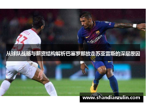 从球队战略与薪资结构解析巴塞罗那放走苏亚雷斯的深层原因 从球队战略与薪资结构解析巴塞罗那放走苏亚雷斯的深层原因