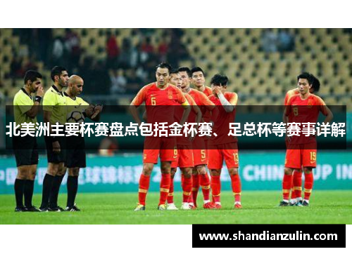 北美洲主要杯赛盘点包括金杯赛、足总杯等赛事详解 北美洲主要杯赛盘点包括金杯赛、足总杯等赛事详解