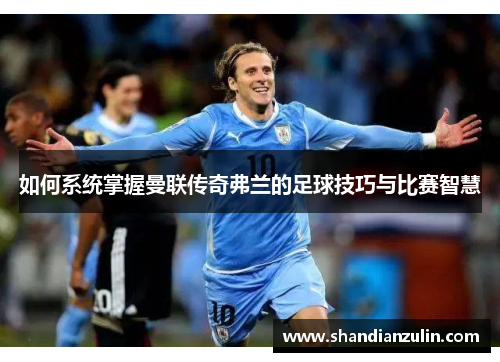 如何系统掌握曼联传奇弗兰的足球技巧与比赛智慧