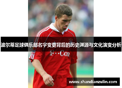 波尔蒂足球俱乐部名字变更背后的历史渊源与文化演变分析