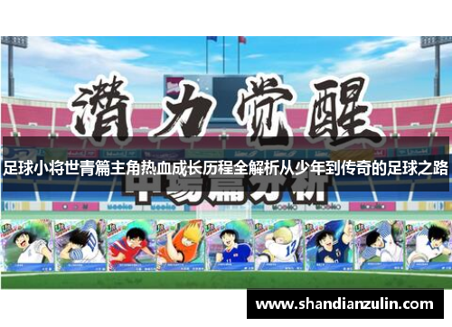 足球小将世青篇主角热血成长历程全解析从少年到传奇的足球之路